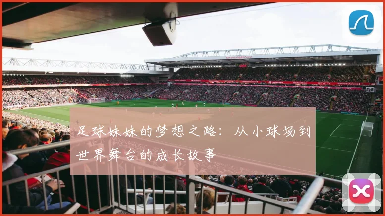 足球妹妹的梦想之路：从小球场到世界舞台的成长故事