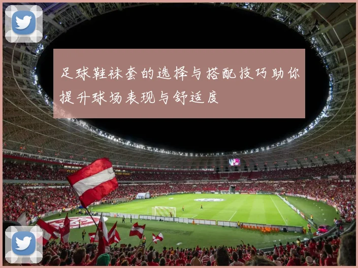 足球鞋袜套的选择与搭配技巧助你提升球场表现与舒适度