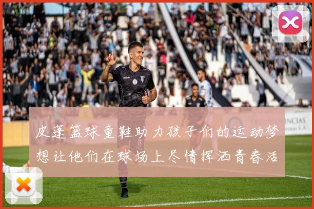 皮蓬篮球童鞋助力孩子们的运动梦想让他们在球场上尽情挥洒青春活力