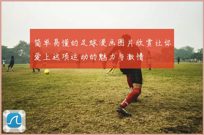简单易懂的足球漫画图片欣赏让你爱上这项运动的魅力与激情