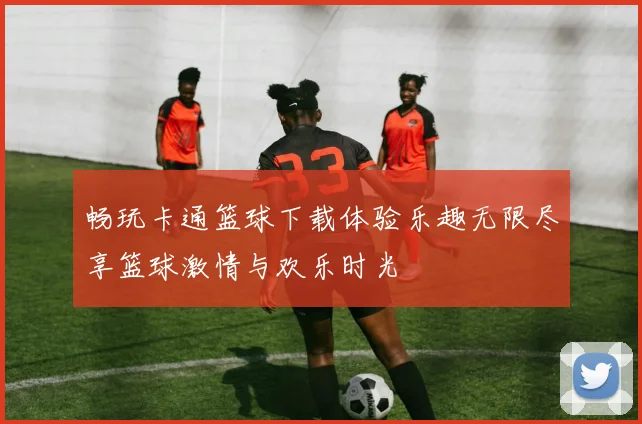 畅玩卡通篮球下载体验乐趣无限尽享篮球激情与欢乐时光